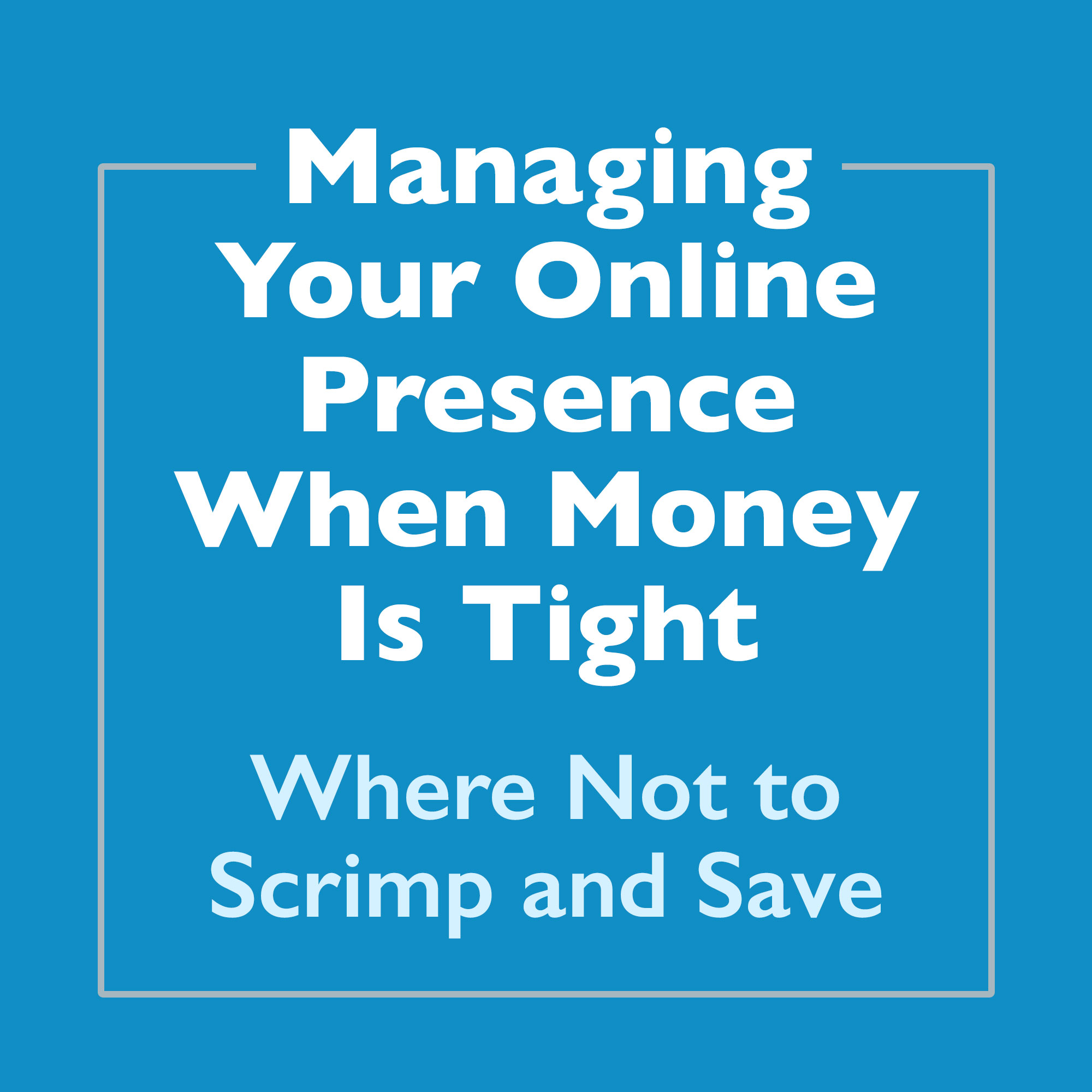 Article title text- Managing your online presence when money is tight: Where not to scrimp and save